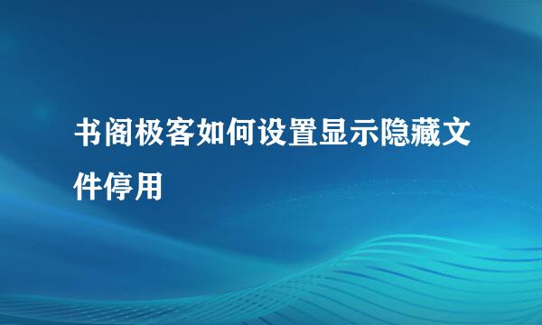 书阁极客如何设置显示隐藏文件停用