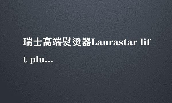瑞士高端熨烫器Laurastar lift plus使用体验