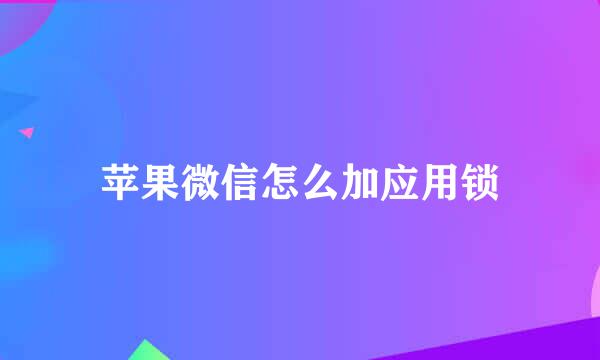 苹果微信怎么加应用锁