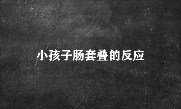 小孩子肠套叠的反应