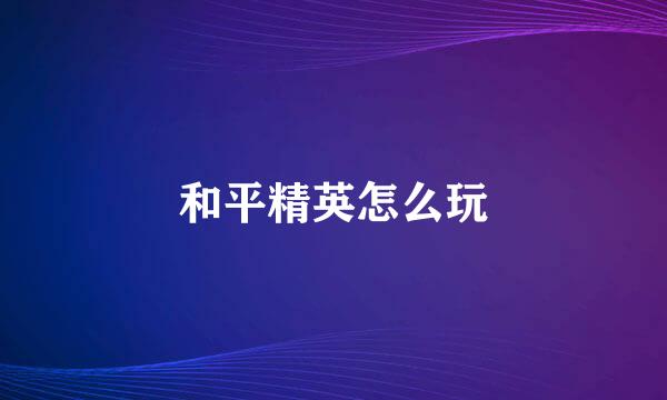 和平精英怎么玩