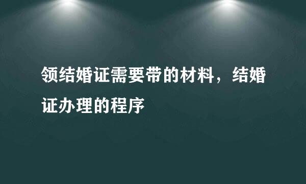 领结婚证需要带的材料，结婚证办理的程序