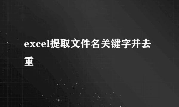 excel提取文件名关键字并去重