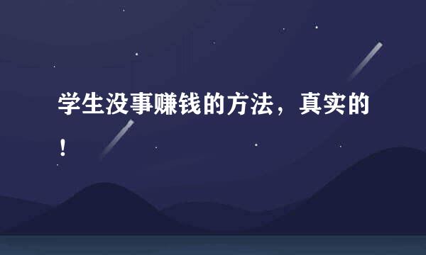 学生没事赚钱的方法，真实的！