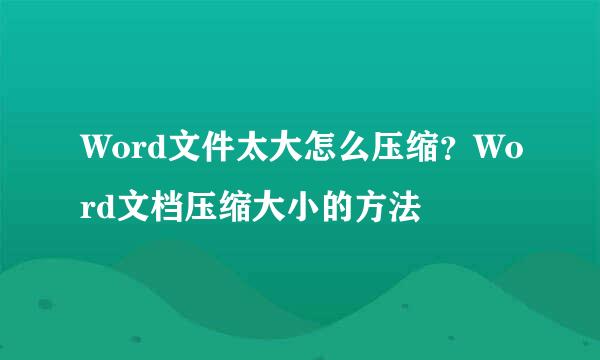 Word文件太大怎么压缩？Word文档压缩大小的方法