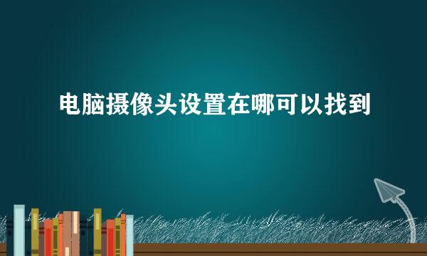 电脑摄像头设置在哪可以找到