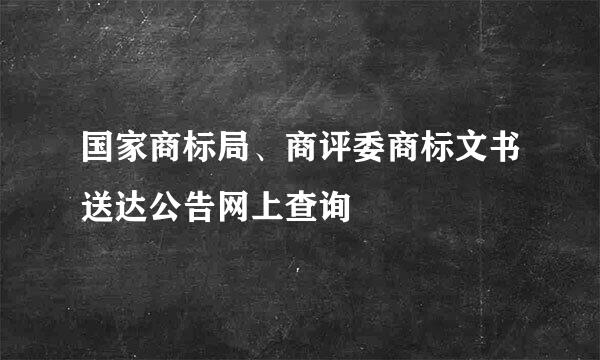 国家商标局、商评委商标文书送达公告网上查询