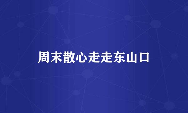 周末散心走走东山口