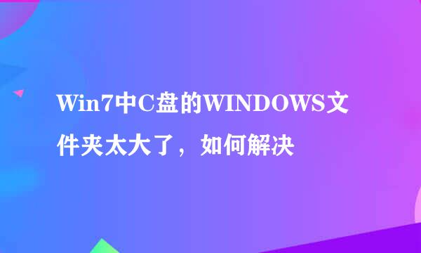 Win7中C盘的WINDOWS文件夹太大了，如何解决