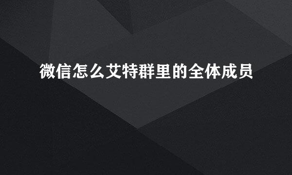 微信怎么艾特群里的全体成员