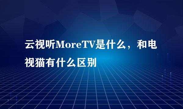 云视听MoreTV是什么，和电视猫有什么区别