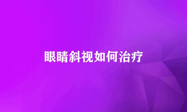 眼睛斜视如何治疗