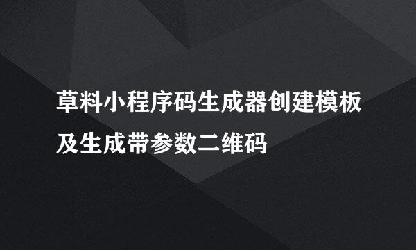 草料小程序码生成器创建模板及生成带参数二维码
