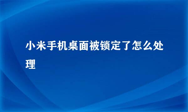 小米手机桌面被锁定了怎么处理