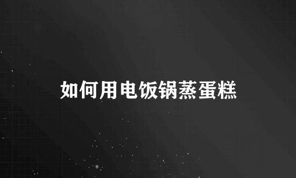 如何用电饭锅蒸蛋糕