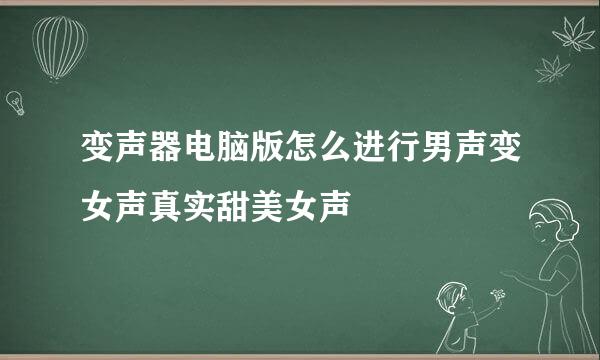 变声器电脑版怎么进行男声变女声真实甜美女声