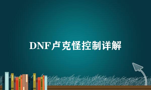 DNF卢克怪控制详解
