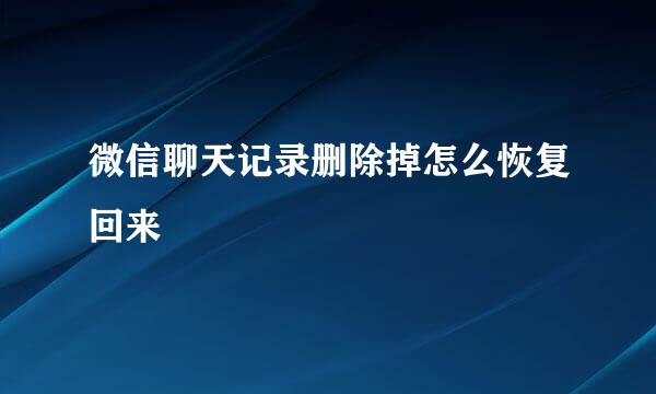 微信聊天记录删除掉怎么恢复回来