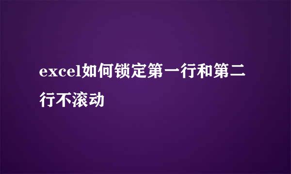 excel如何锁定第一行和第二行不滚动