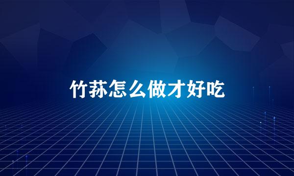 竹荪怎么做才好吃
