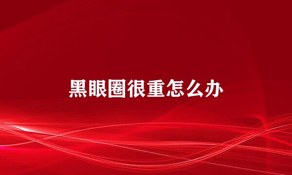 黑眼圈很重怎么办