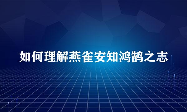 如何理解燕雀安知鸿鹄之志