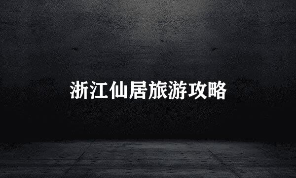 浙江仙居旅游攻略