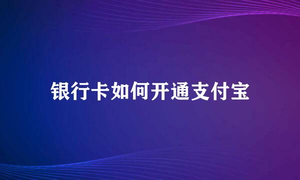 银行卡如何开通支付宝