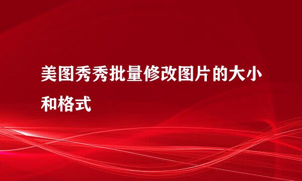 美图秀秀批量修改图片的大小和格式