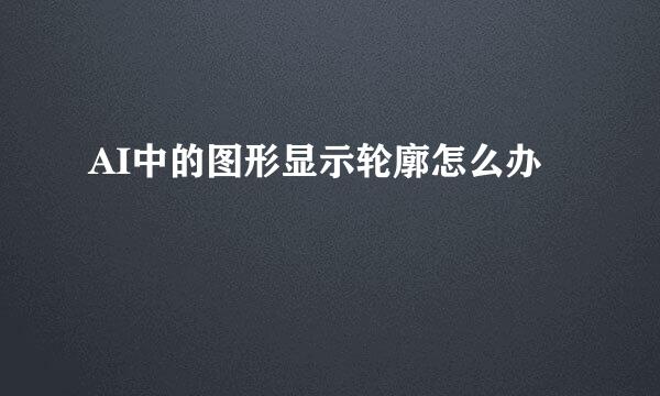AI中的图形显示轮廓怎么办