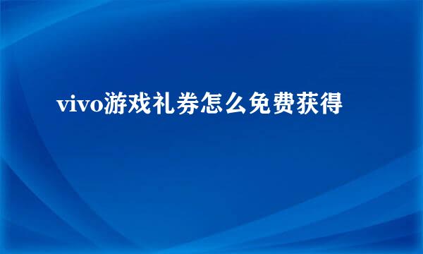 vivo游戏礼券怎么免费获得