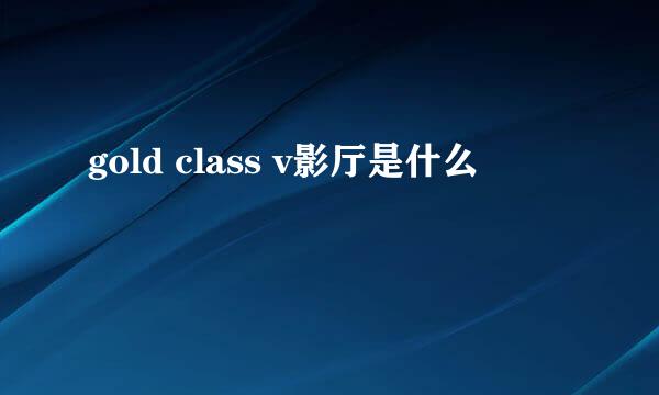 gold class v影厅是什么