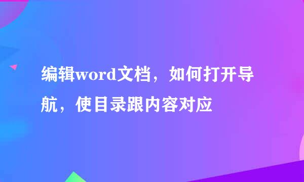 编辑word文档，如何打开导航，使目录跟内容对应