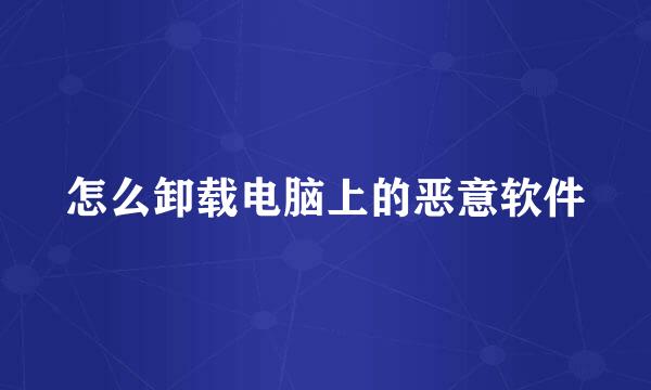 怎么卸载电脑上的恶意软件