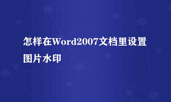怎样在Word2007文档里设置图片水印