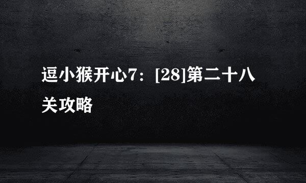逗小猴开心7：[28]第二十八关攻略