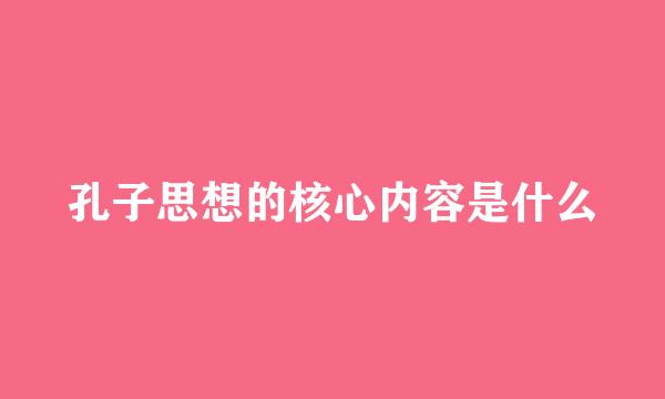 孔子思想的核心内容是什么