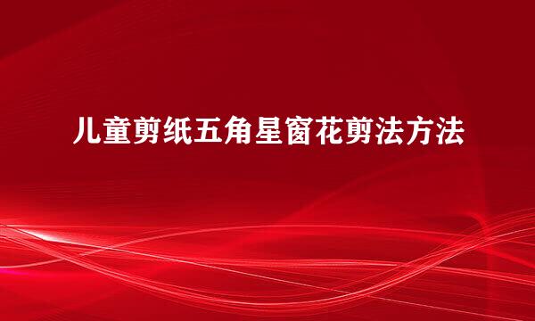 儿童剪纸五角星窗花剪法方法