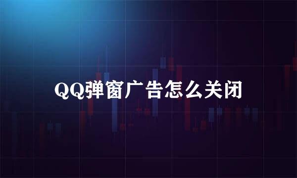 QQ弹窗广告怎么关闭