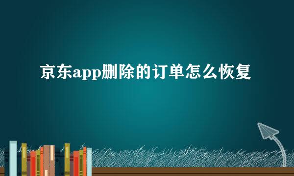 京东app删除的订单怎么恢复