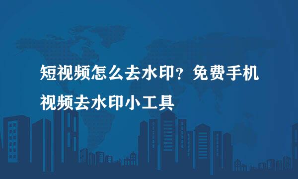 短视频怎么去水印？免费手机视频去水印小工具