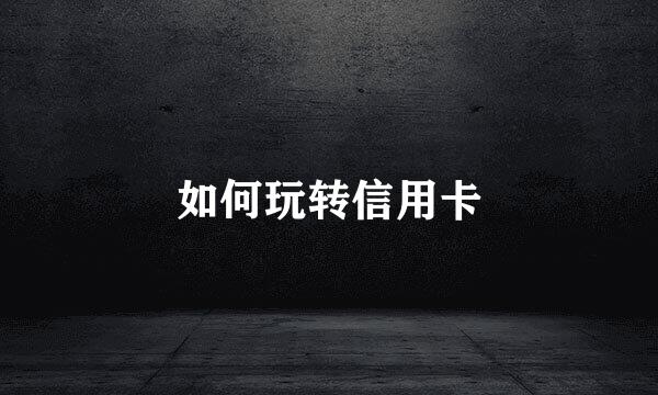 如何玩转信用卡