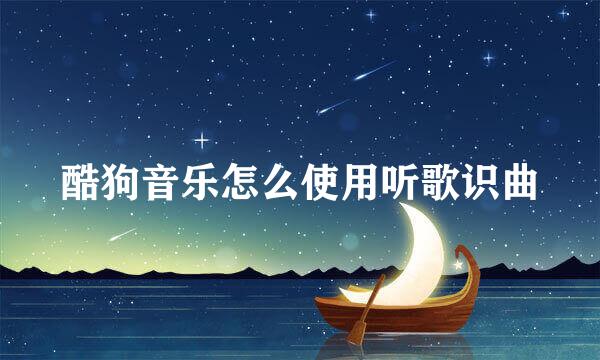 酷狗音乐怎么使用听歌识曲