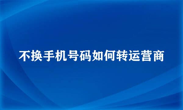 不换手机号码如何转运营商
