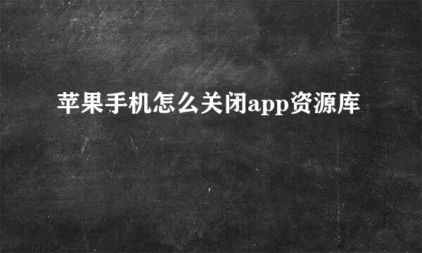 苹果手机怎么关闭app资源库