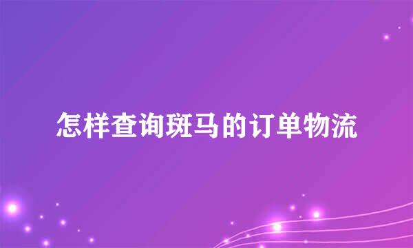 怎样查询斑马的订单物流