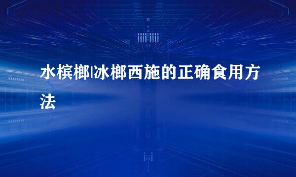 水槟榔|冰榔西施的正确食用方法
