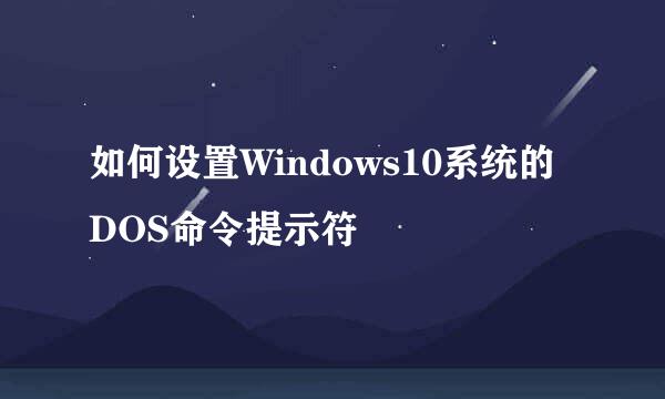 如何设置Windows10系统的DOS命令提示符