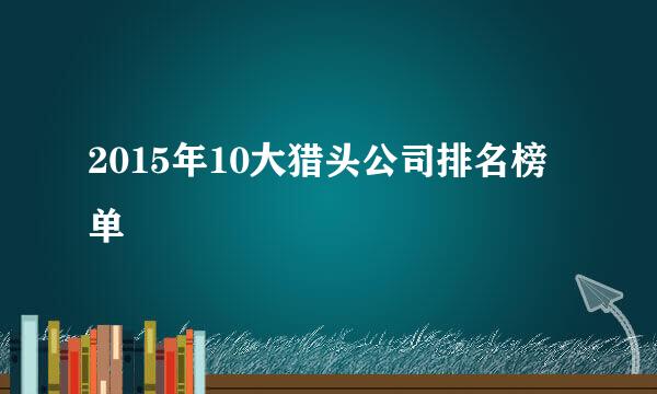 2015年10大猎头公司排名榜单
