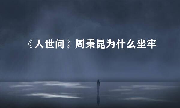 《人世间》周秉昆为什么坐牢
